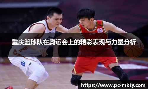 重庆篮球队在奥运会上的精彩表现与力量分析