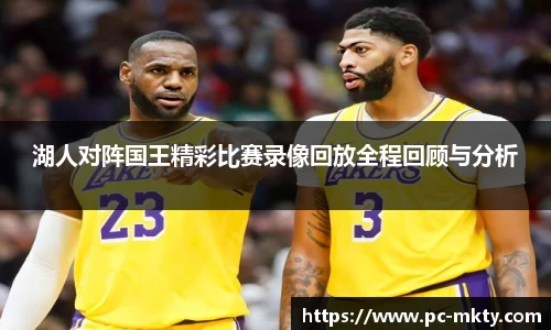 湖人对阵国王精彩比赛录像回放全程回顾与分析
