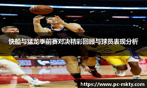 快船与猛龙季前赛对决精彩回顾与球员表现分析