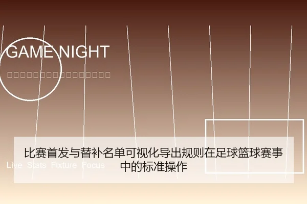 比赛首发与替补名单可视化导出规则在足球篮球赛事中的标准操作